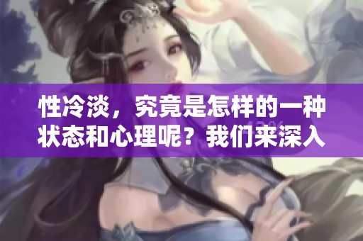 性冷淡，究竟是怎样的一种状态和心理呢？我们来深入探讨这个话题。