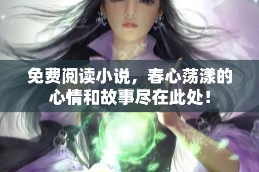 免费阅读小说，春心荡漾的心情和故事尽在此处！