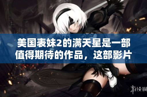 美国表妹2的满天星是一部值得期待的作品，这部影片引发了广泛关注