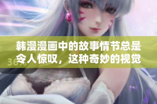 韩漫漫画中的故事情节总是令人惊叹，这种奇妙的视觉体验不容错过。