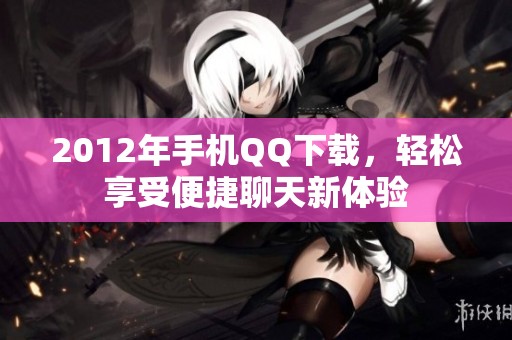 2012年手机QQ下载，轻松享受便捷聊天新体验