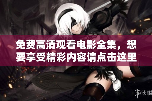 免费高清观看电影全集，想要享受精彩内容请点击这里