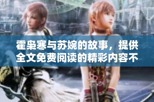 霍枭寒与苏婉的故事，提供全文免费阅读的精彩内容不容错过