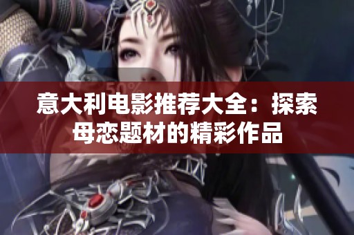 意大利电影推荐大全：探索母恋题材的精彩作品