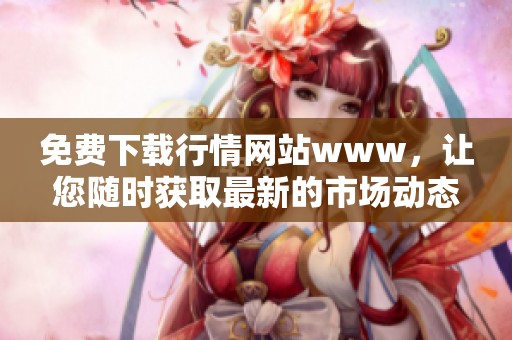免费下载行情网站www，让您随时获取最新的市场动态信息