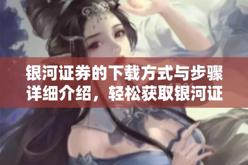 银河证券的下载方式与步骤详细介绍，轻松获取银河证券应用程序的方法