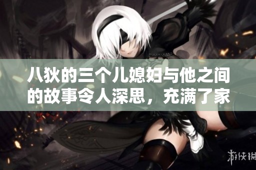 八狄的三个儿媳妇与他之间的故事令人深思，充满了家庭的复杂情感
