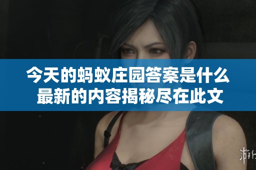 今天的蚂蚁庄园答案是什么 最新的内容揭秘尽在此文中
