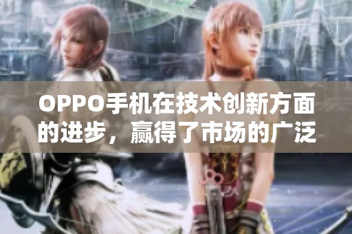 OPPO手机在技术创新方面的进步，赢得了市场的广泛关注和认可。