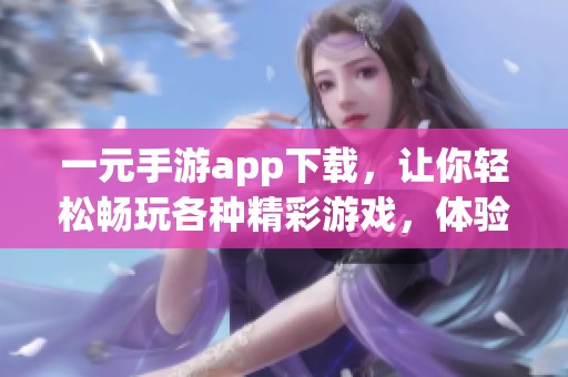 一元手游app下载，让你轻松畅玩各种精彩游戏，体验无限乐趣