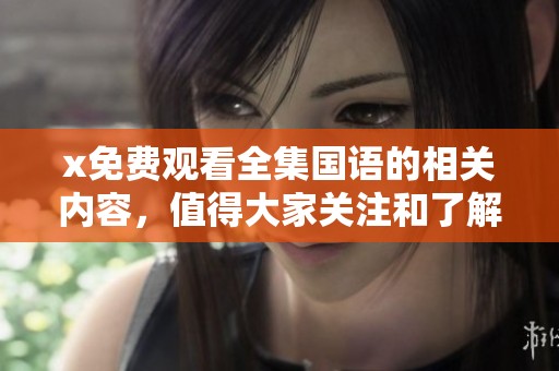 x免费观看全集国语的相关内容，值得大家关注和了解的精彩剧情。