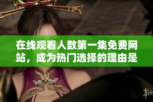 在线观看人数第一集免费网站，成为热门选择的理由是什么呢