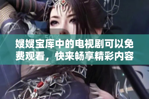 嫂嫂宝库中的电视剧可以免费观看，快来畅享精彩内容吧！