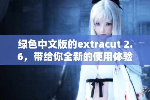 绿色中文版的extracut 2.6，带给你全新的使用体验与功能提升