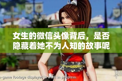 女生的微信头像背后，是否隐藏着她不为人知的故事呢