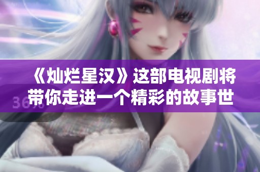 《灿烂星汉》这部电视剧将带你走进一个精彩的故事世界