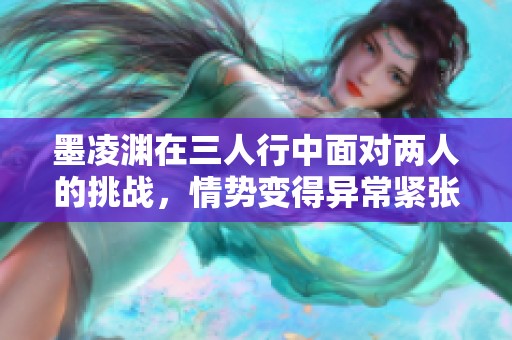 墨凌渊在三人行中面对两人的挑战，情势变得异常紧张