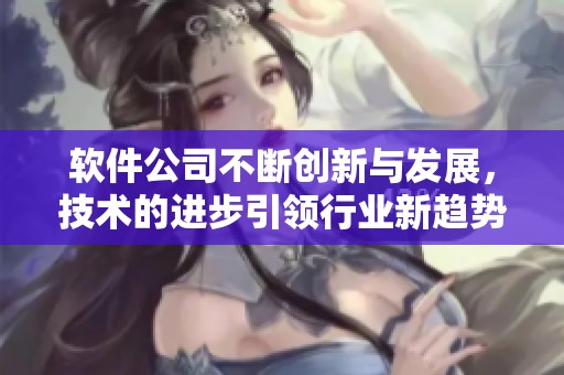 软件公司不断创新与发展，技术的进步引领行业新趋势