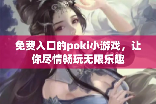 免费入口的poki小游戏，让你尽情畅玩无限乐趣