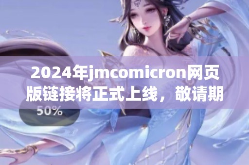 2024年jmcomicron网页版链接将正式上线，敬请期待这一全新体验！