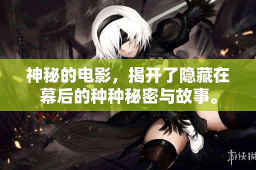 神秘的电影，揭开了隐藏在幕后的种种秘密与故事。