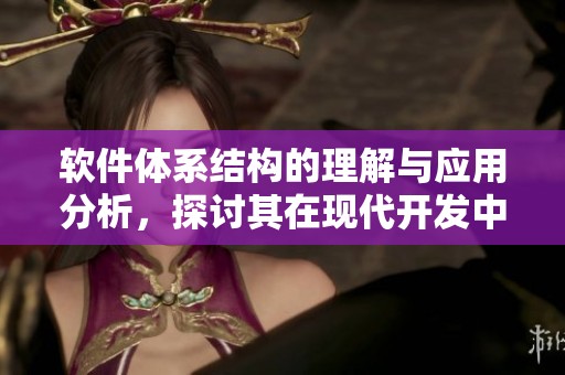 软件体系结构的理解与应用分析，探讨其在现代开发中的重要性与影响力