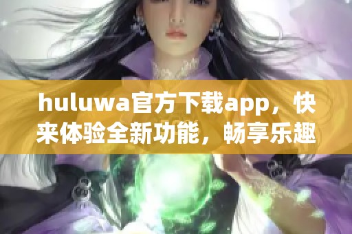huluwa官方下载app，快来体验全新功能，畅享乐趣无限！