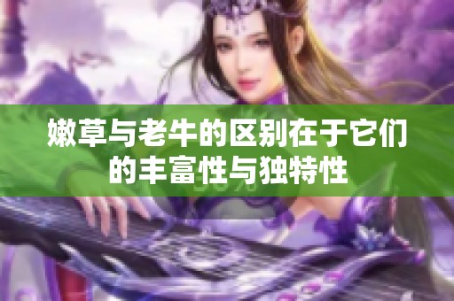 嫩草与老牛的区别在于它们的丰富性与独特性