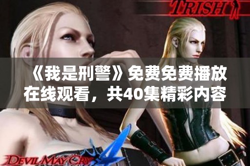 《我是刑警》免费免费播放在线观看，共40集精彩内容不容错过