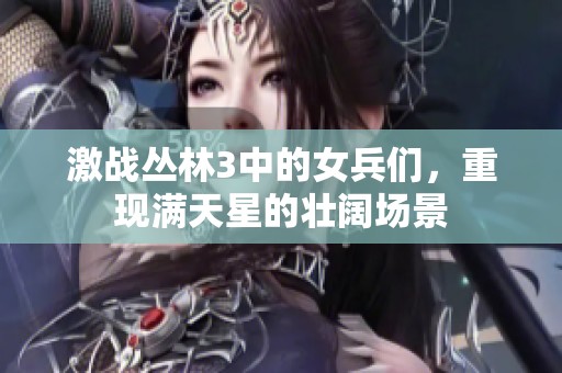 激战丛林3中的女兵们，重现满天星的壮阔场景