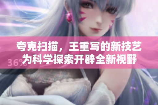 夸克扫描，王重写的新技艺为科学探索开辟全新视野