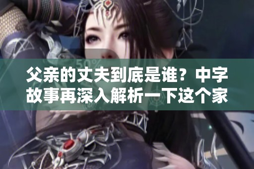 父亲的丈夫到底是谁？中字故事再深入解析一下这个家庭关系。