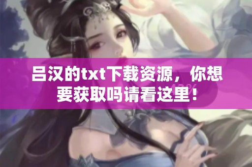 吕汉的txt下载资源，你想要获取吗请看这里！