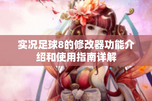 实况足球8的修改器功能介绍和使用指南详解