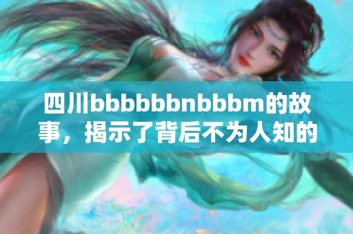 四川bbbbbbnbbbm的故事，揭示了背后不为人知的秘密与传奇。