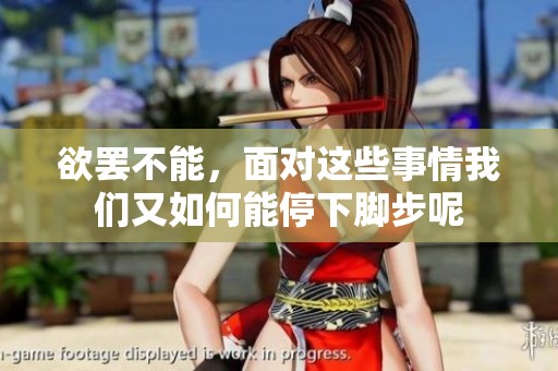 欲罢不能，面对这些事情我们又如何能停下脚步呢