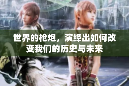 世界的枪炮，演绎出如何改变我们的历史与未来