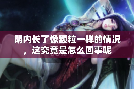 阴内长了像颗粒一样的情况，这究竟是怎么回事呢