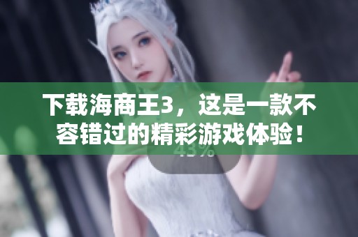 下载海商王3，这是一款不容错过的精彩游戏体验！