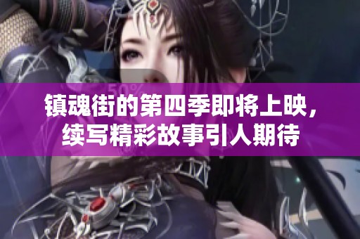 镇魂街的第四季即将上映，续写精彩故事引人期待