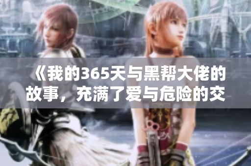 《我的365天与黑帮大佬的故事，充满了爱与危险的交织》