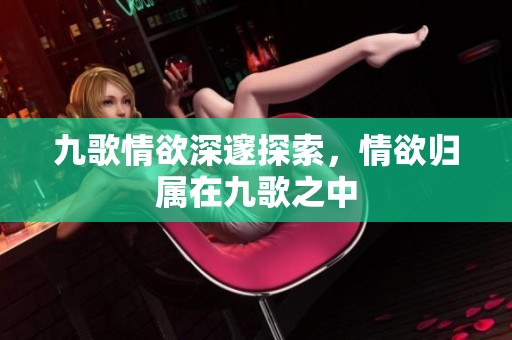 九歌情欲深邃探索，情欲归属在九歌之中