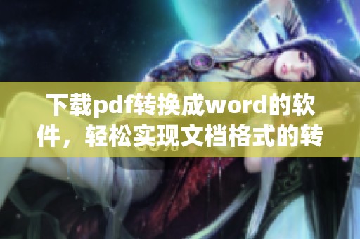 下载pdf转换成word的软件，轻松实现文档格式的转换