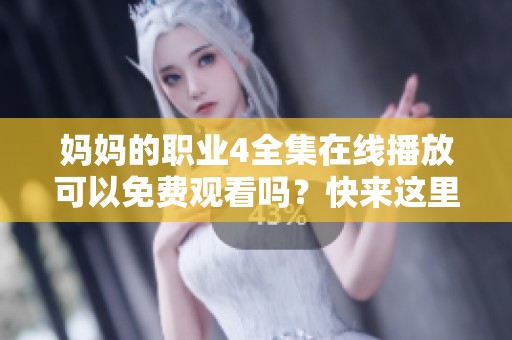 妈妈的职业4全集在线播放可以免费观看吗？快来这里观看精彩内容吧！