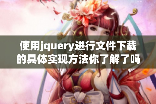 使用jquery进行文件下载的具体实现方法你了解了吗