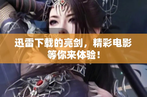 迅雷下载的亮剑，精彩电影等你来体验！