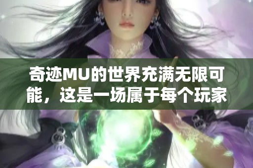 奇迹MU的世界充满无限可能，这是一场属于每个玩家的冒险。