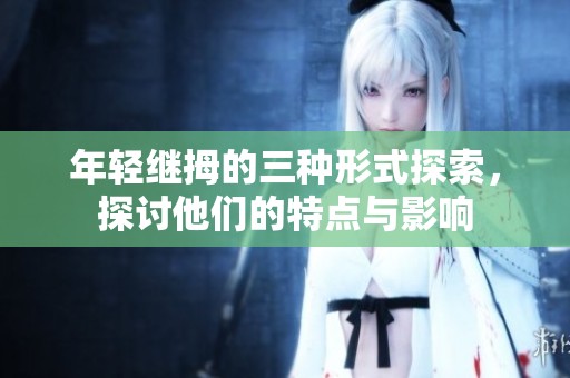 年轻继拇的三种形式探索，探讨他们的特点与影响