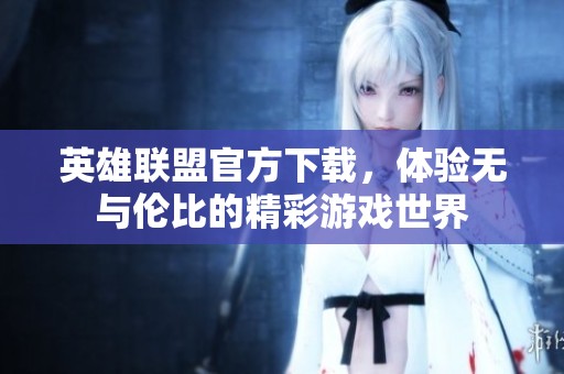 英雄联盟官方下载，体验无与伦比的精彩游戏世界