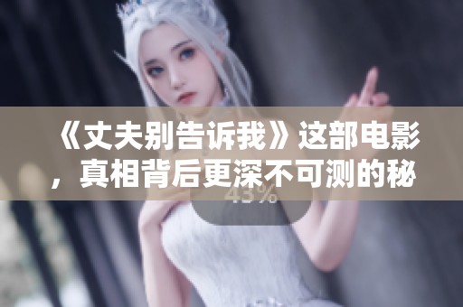 《丈夫别告诉我》这部电影，真相背后更深不可测的秘密你知道吗